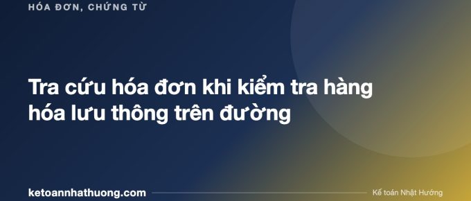 Tra cứu hóa đơn khi kiểm tra hàng hóa lưu thông trên đường - ketoannhathuong.com