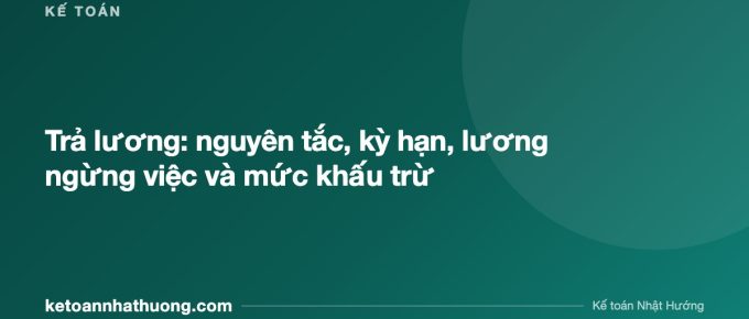Trả lương: nguyên tắc, kỳ hạn, lương ngừng việc và mức khấu trừ - ketoannhathuong.com