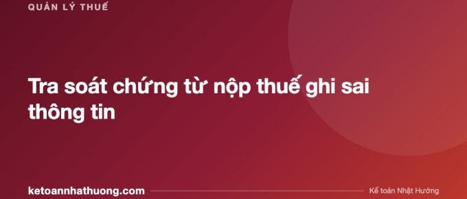 Tra soát chứng từ nộp thuế ghi sai thông tin - ketoannhathuong.com