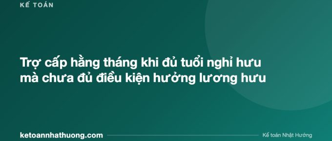 Trợ cấp hằng tháng khi đủ tuổi nghỉ hưu mà chưa đủ điều kiện hưởng lương hưu - ketoannhathuong.com