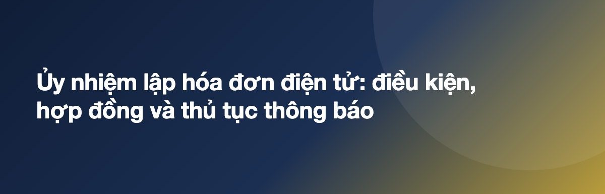 Ủy nhiệm lập hóa đơn điện tử: điều kiện, hợp đồng và thủ tục thông báo