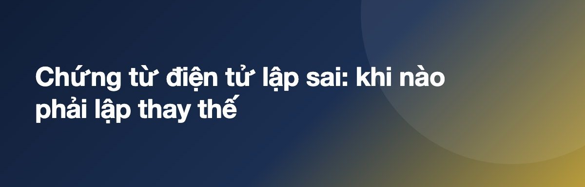 Chứng từ điện tử lập sai: khi nào phải lập thay thế