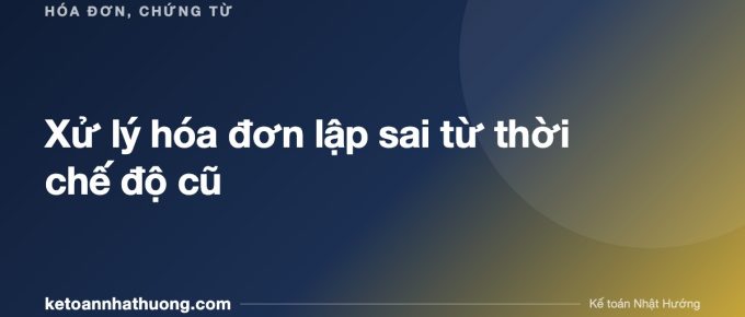 Xử lý hóa đơn lập sai từ thời chế độ cũ - ketoannhathuong.com