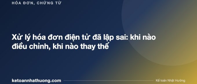 Xử lý hóa đơn điện tử đã lập sai: khi nào điều chỉnh, khi nào thay thế - ketoannhathuong.com