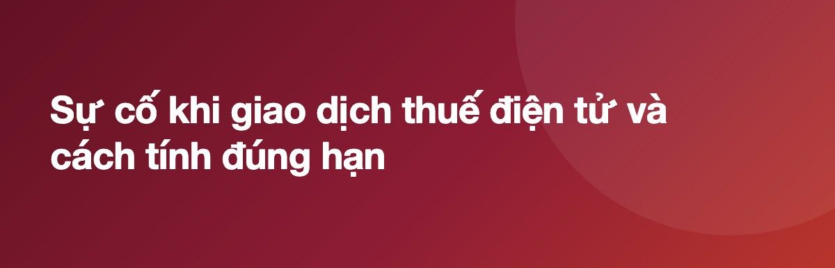 Sự cố khi giao dịch thuế điện tử và cách tính đúng hạn