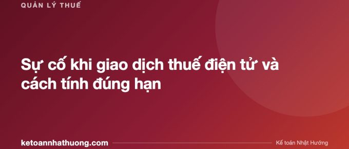 Sự cố khi giao dịch thuế điện tử và cách tính đúng hạn - ketoannhathuong.com