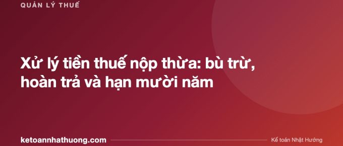 Xử lý tiền thuế nộp thừa: bù trừ, hoàn trả và hạn mười năm - ketoannhathuong.com