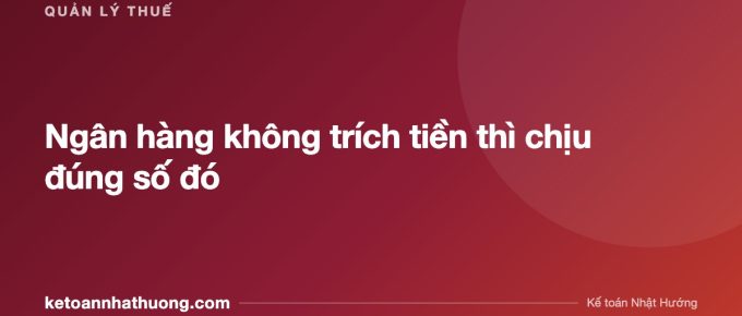 Ngân hàng không trích tiền thì chịu đúng số đó - ketoannhathuong.com