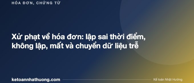 Xử phạt về hóa đơn: lập sai thời điểm, không lập, mất và chuyển dữ liệu trễ - ketoannhathuong.com