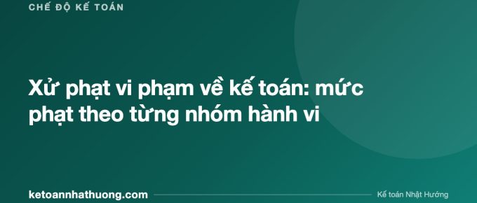 Xử phạt vi phạm về kế toán: mức phạt theo từng nhóm hành vi - ketoannhathuong.com
